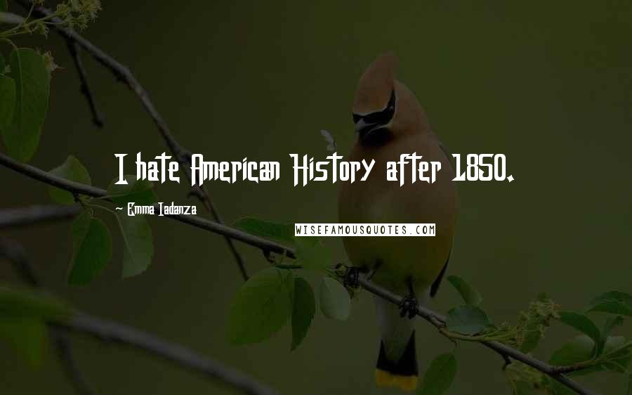 Emma Iadanza Quotes: I hate American History after 1850.