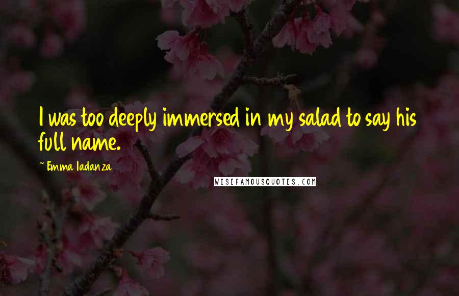 Emma Iadanza Quotes: I was too deeply immersed in my salad to say his full name.