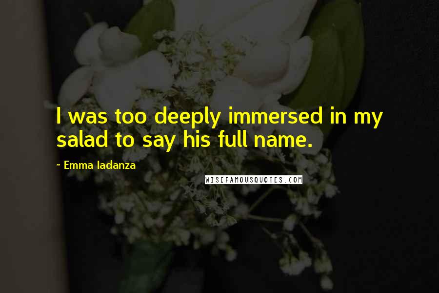 Emma Iadanza Quotes: I was too deeply immersed in my salad to say his full name.