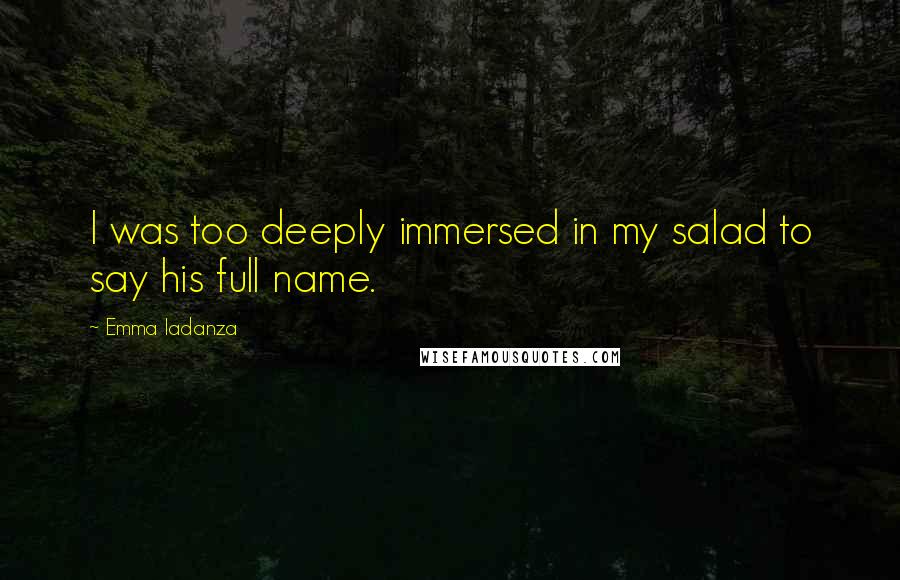 Emma Iadanza Quotes: I was too deeply immersed in my salad to say his full name.