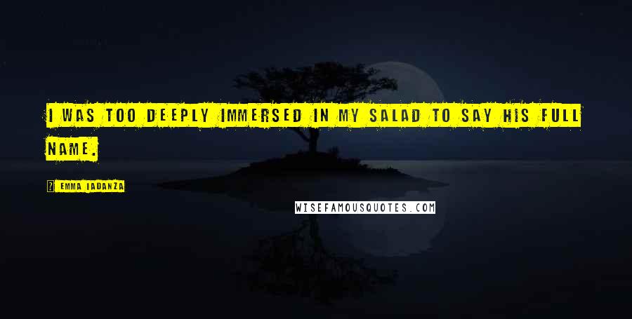 Emma Iadanza Quotes: I was too deeply immersed in my salad to say his full name.