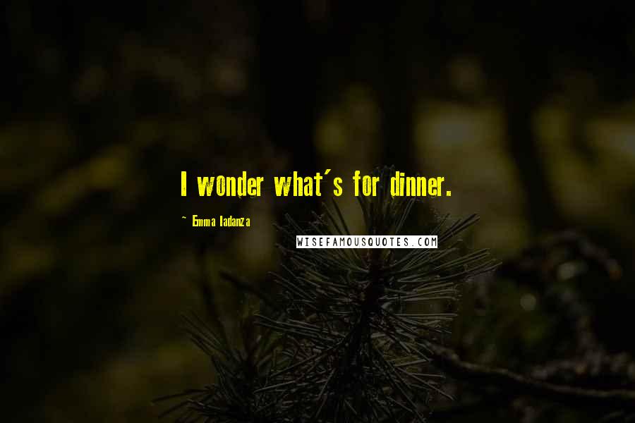 Emma Iadanza Quotes: I wonder what's for dinner.