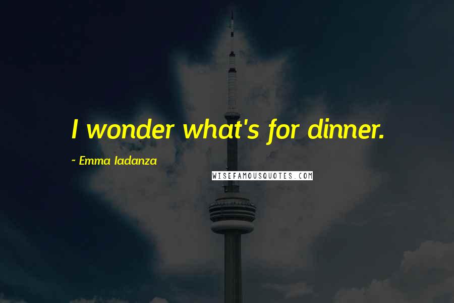 Emma Iadanza Quotes: I wonder what's for dinner.