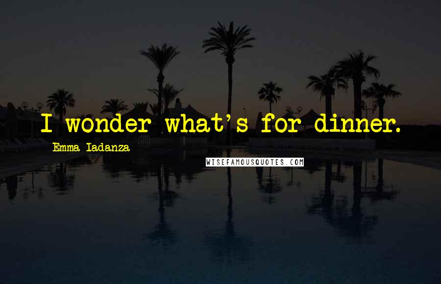 Emma Iadanza Quotes: I wonder what's for dinner.