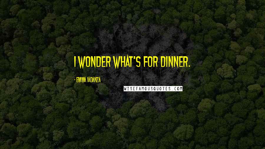 Emma Iadanza Quotes: I wonder what's for dinner.