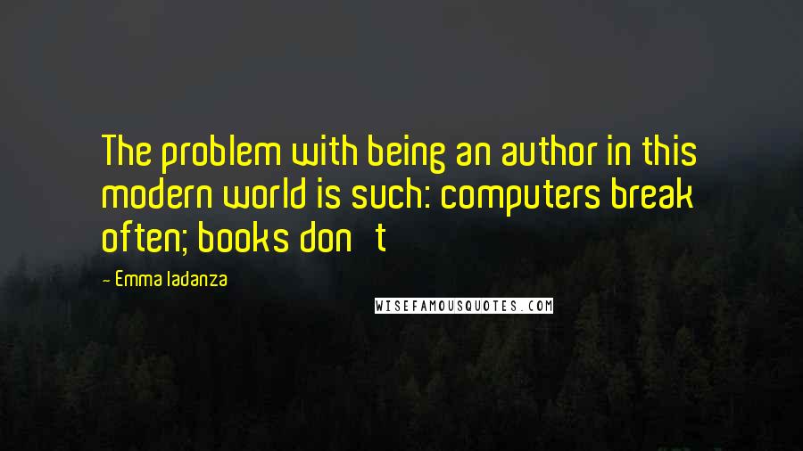 Emma Iadanza Quotes: The problem with being an author in this modern world is such: computers break often; books don't