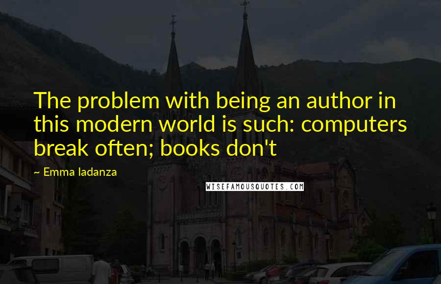 Emma Iadanza Quotes: The problem with being an author in this modern world is such: computers break often; books don't