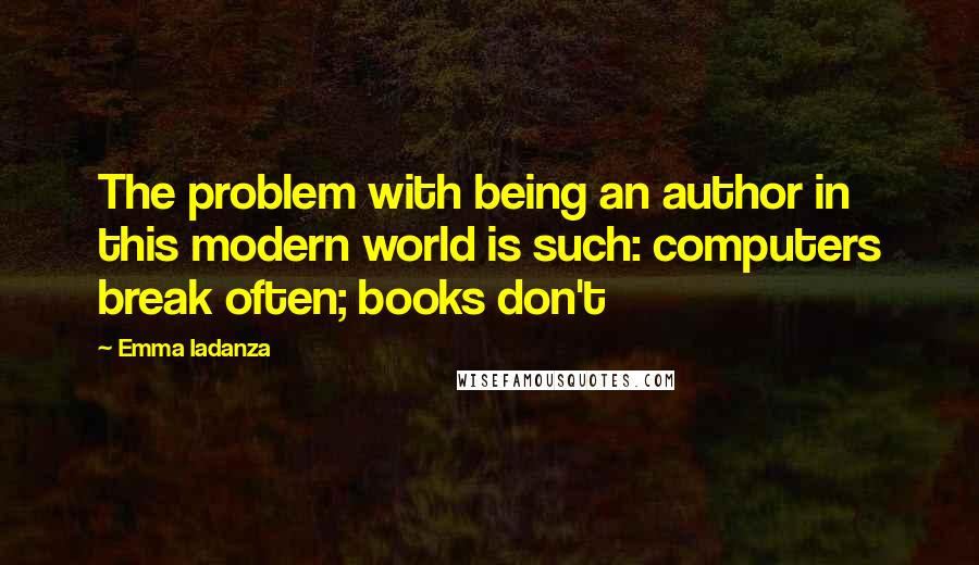 Emma Iadanza Quotes: The problem with being an author in this modern world is such: computers break often; books don't
