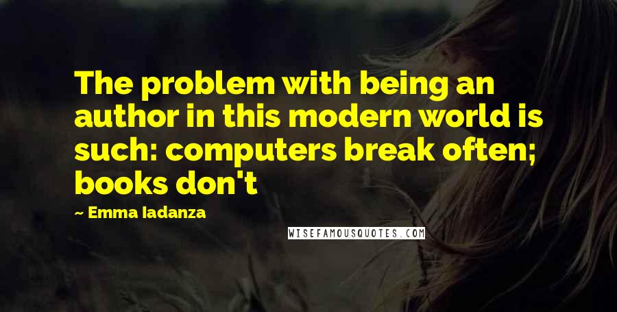 Emma Iadanza Quotes: The problem with being an author in this modern world is such: computers break often; books don't