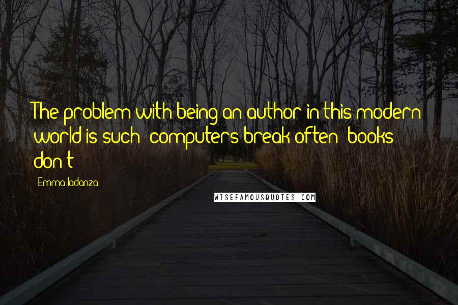 Emma Iadanza Quotes: The problem with being an author in this modern world is such: computers break often; books don't