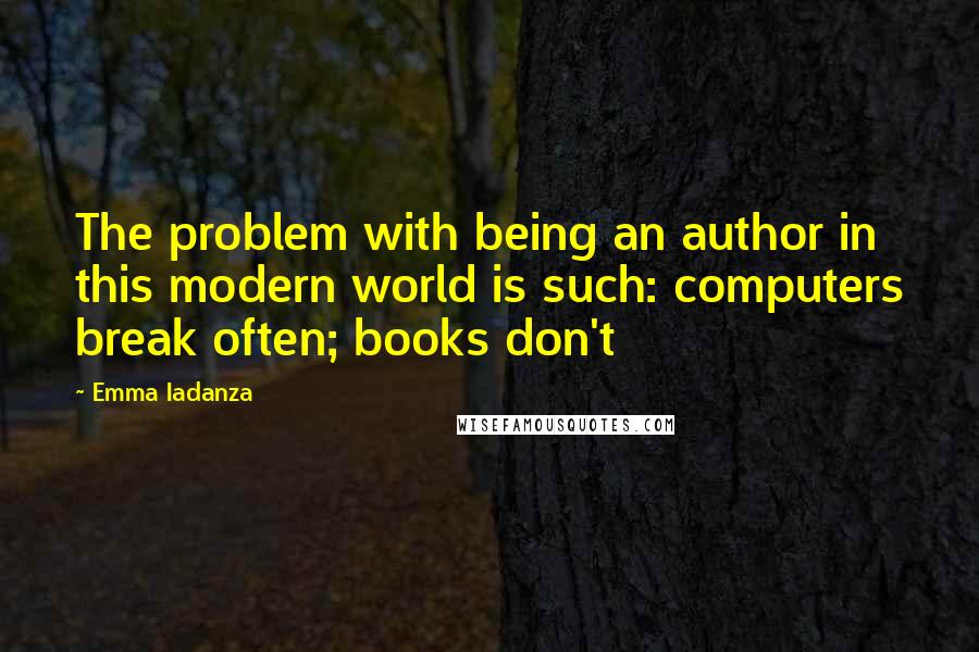 Emma Iadanza Quotes: The problem with being an author in this modern world is such: computers break often; books don't