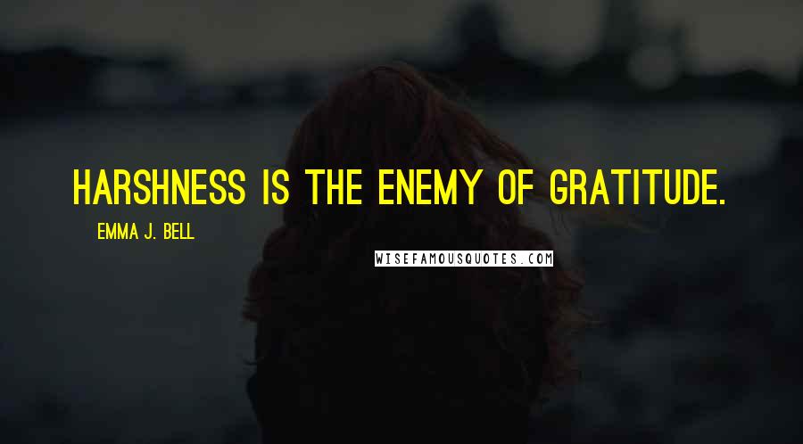 Emma J. Bell Quotes: Harshness is the enemy of gratitude.