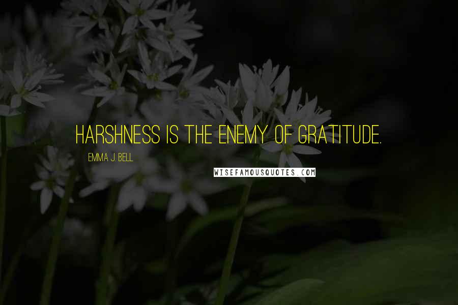 Emma J. Bell Quotes: Harshness is the enemy of gratitude.