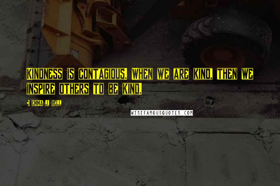 Emma J. Bell Quotes: Kindness is contagious. When we are kind, then we inspire others to be kind.