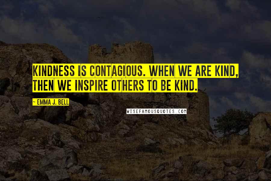 Emma J. Bell Quotes: Kindness is contagious. When we are kind, then we inspire others to be kind.