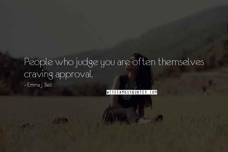 Emma J. Bell Quotes: People who judge you are often themselves craving approval.