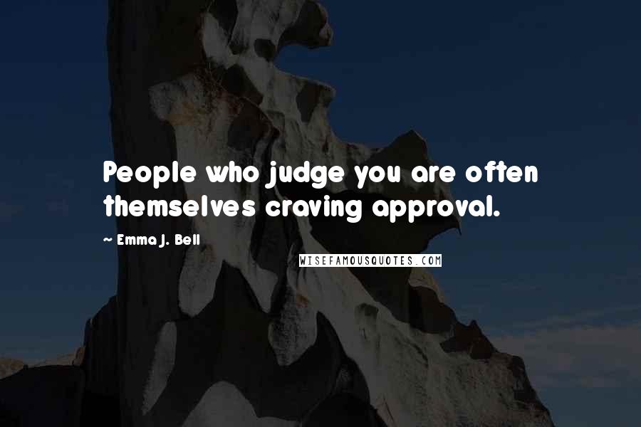 Emma J. Bell Quotes: People who judge you are often themselves craving approval.