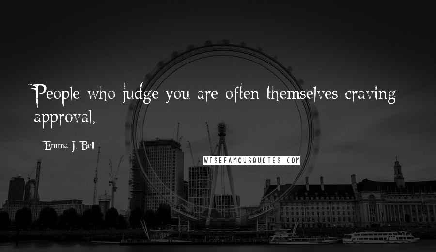 Emma J. Bell Quotes: People who judge you are often themselves craving approval.