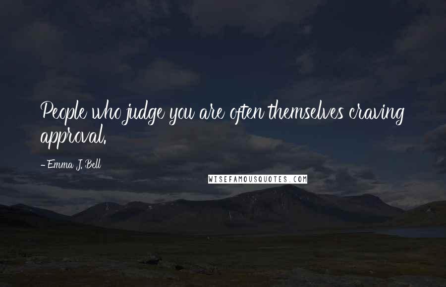 Emma J. Bell Quotes: People who judge you are often themselves craving approval.