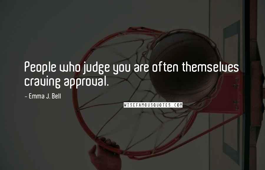 Emma J. Bell Quotes: People who judge you are often themselves craving approval.