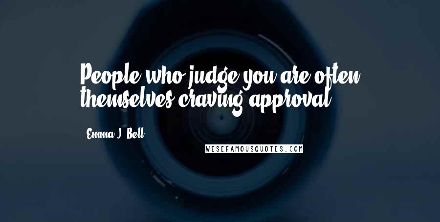 Emma J. Bell Quotes: People who judge you are often themselves craving approval.