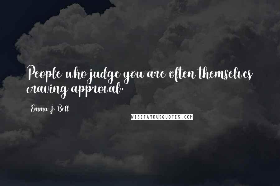 Emma J. Bell Quotes: People who judge you are often themselves craving approval.