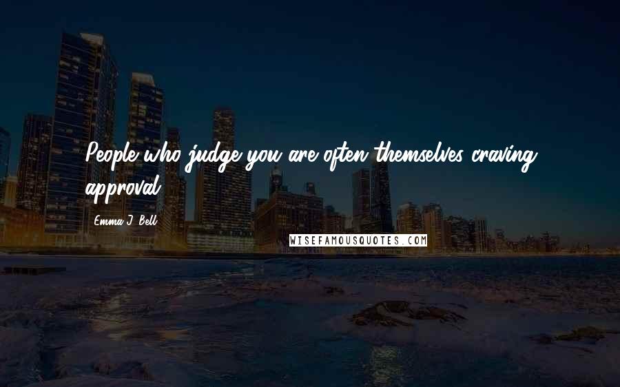 Emma J. Bell Quotes: People who judge you are often themselves craving approval.