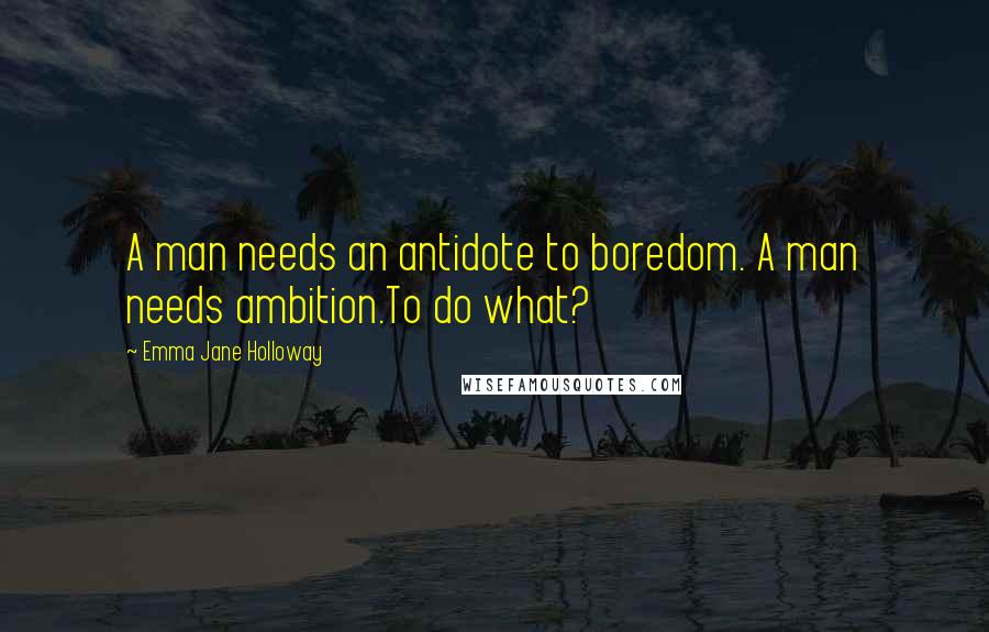 Emma Jane Holloway Quotes: A man needs an antidote to boredom. A man needs ambition.To do what?