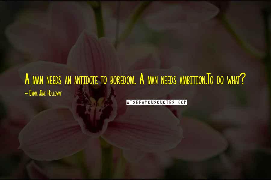 Emma Jane Holloway Quotes: A man needs an antidote to boredom. A man needs ambition.To do what?