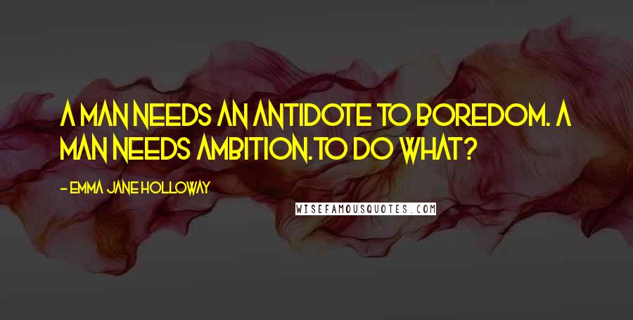 Emma Jane Holloway Quotes: A man needs an antidote to boredom. A man needs ambition.To do what?