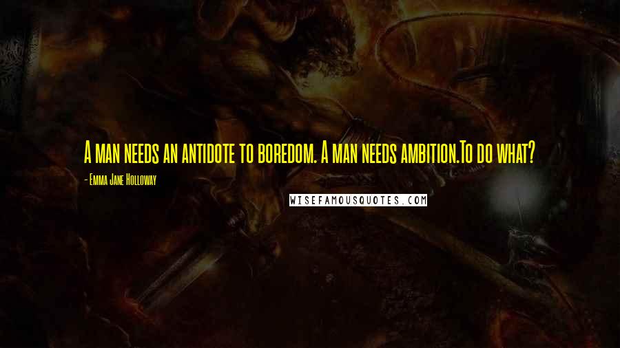 Emma Jane Holloway Quotes: A man needs an antidote to boredom. A man needs ambition.To do what?