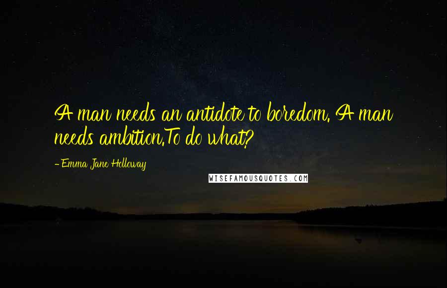 Emma Jane Holloway Quotes: A man needs an antidote to boredom. A man needs ambition.To do what?