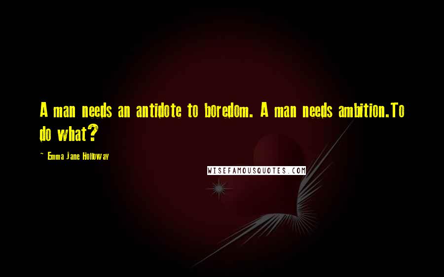 Emma Jane Holloway Quotes: A man needs an antidote to boredom. A man needs ambition.To do what?