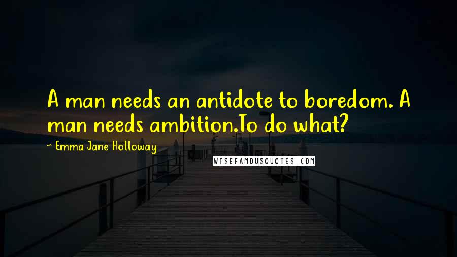 Emma Jane Holloway Quotes: A man needs an antidote to boredom. A man needs ambition.To do what?