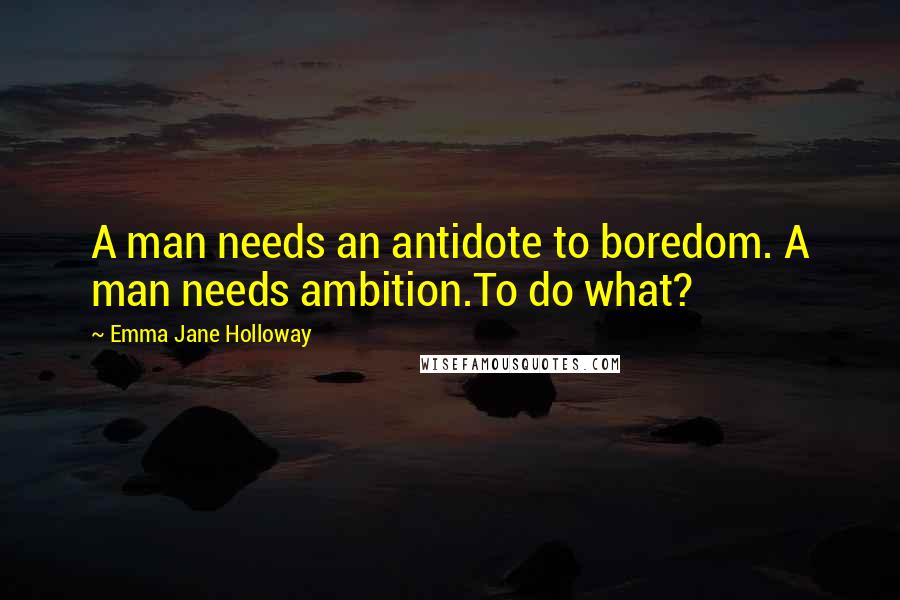 Emma Jane Holloway Quotes: A man needs an antidote to boredom. A man needs ambition.To do what?