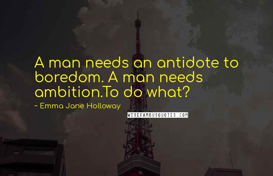 Emma Jane Holloway Quotes: A man needs an antidote to boredom. A man needs ambition.To do what?