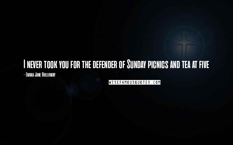 Emma Jane Holloway Quotes: I never took you for the defender of Sunday picnics and tea at five