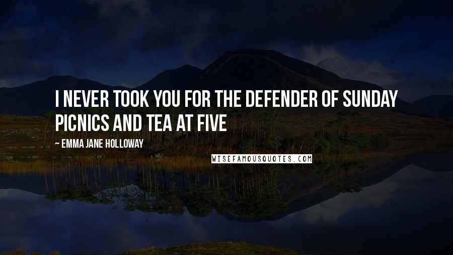 Emma Jane Holloway Quotes: I never took you for the defender of Sunday picnics and tea at five
