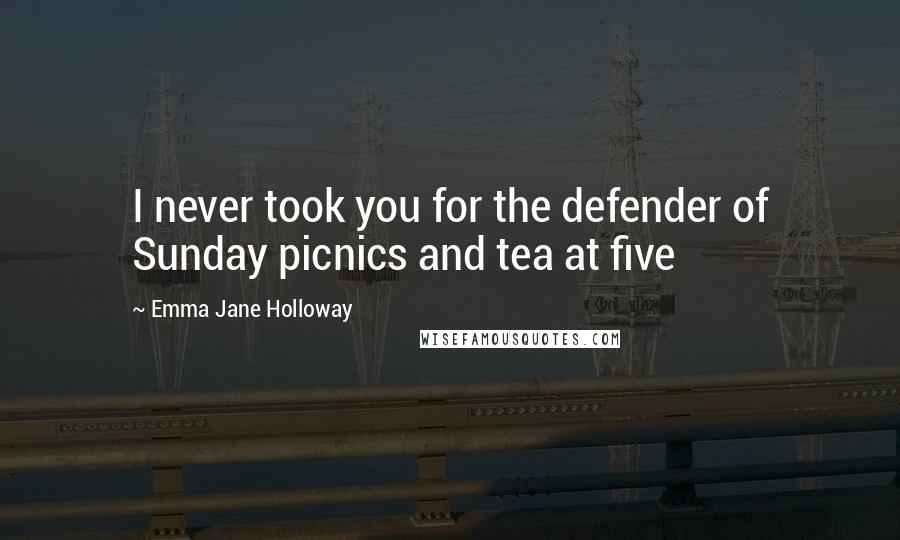 Emma Jane Holloway Quotes: I never took you for the defender of Sunday picnics and tea at five