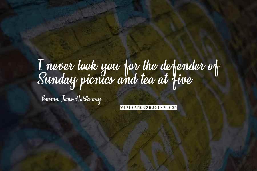 Emma Jane Holloway Quotes: I never took you for the defender of Sunday picnics and tea at five