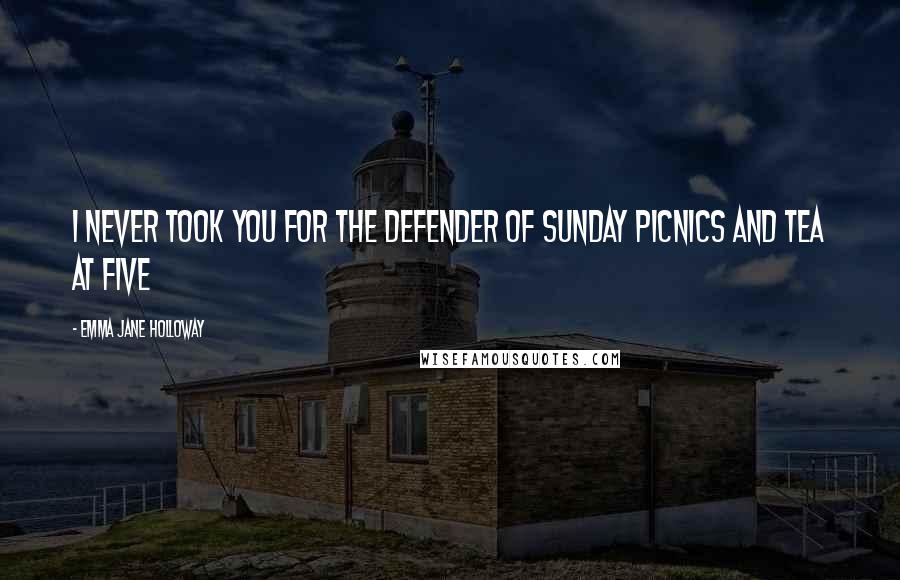 Emma Jane Holloway Quotes: I never took you for the defender of Sunday picnics and tea at five