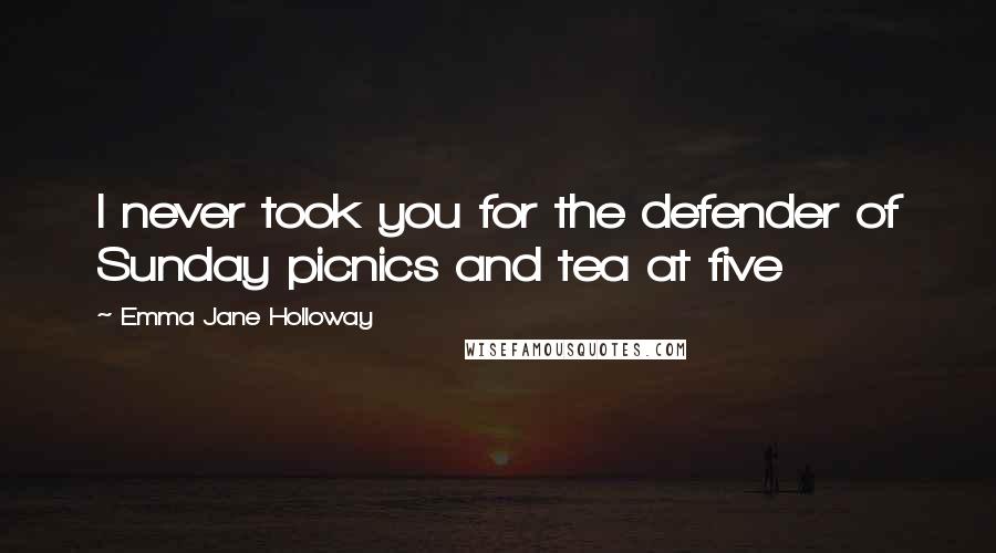 Emma Jane Holloway Quotes: I never took you for the defender of Sunday picnics and tea at five
