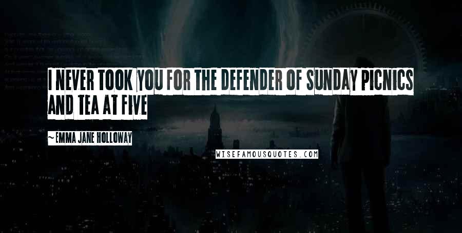 Emma Jane Holloway Quotes: I never took you for the defender of Sunday picnics and tea at five