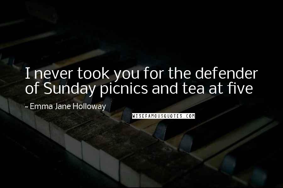 Emma Jane Holloway Quotes: I never took you for the defender of Sunday picnics and tea at five