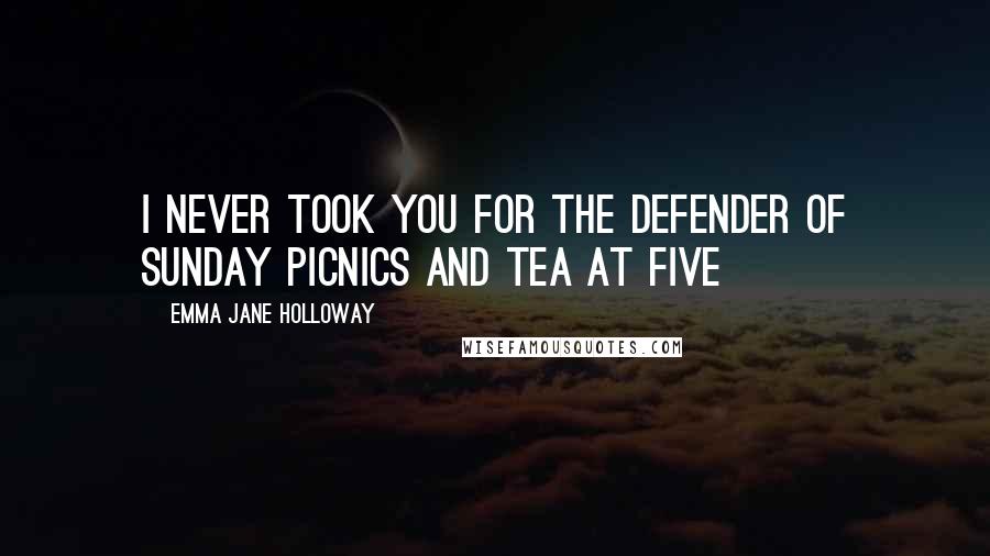 Emma Jane Holloway Quotes: I never took you for the defender of Sunday picnics and tea at five