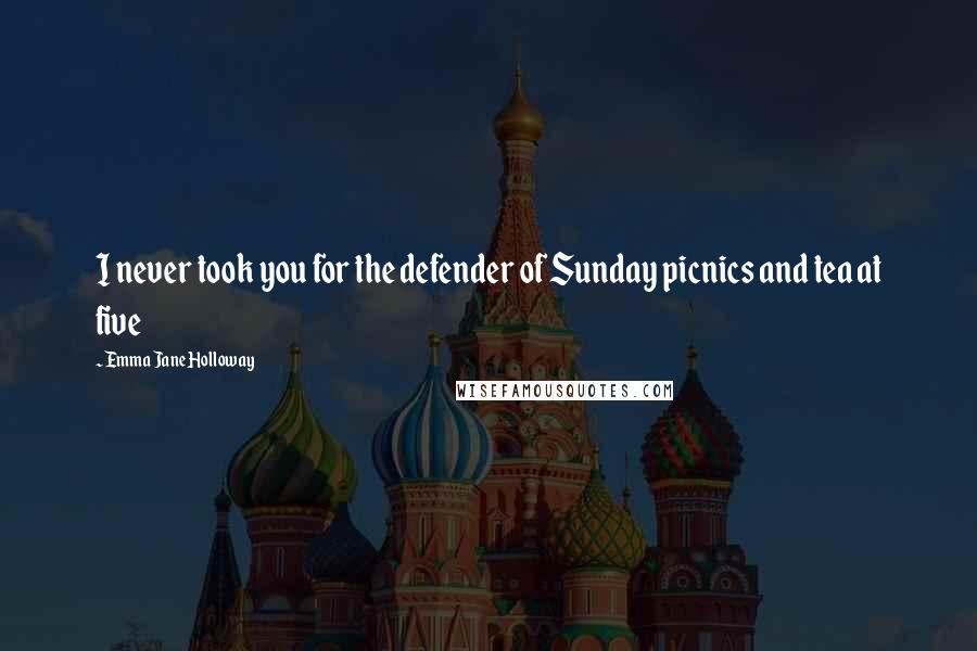 Emma Jane Holloway Quotes: I never took you for the defender of Sunday picnics and tea at five