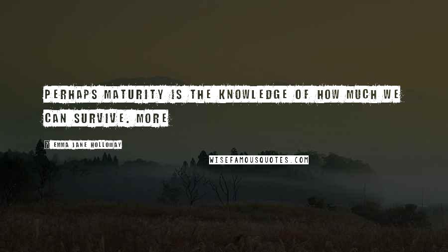 Emma Jane Holloway Quotes: Perhaps maturity is the knowledge of how much we can survive. More