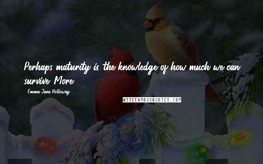 Emma Jane Holloway Quotes: Perhaps maturity is the knowledge of how much we can survive. More