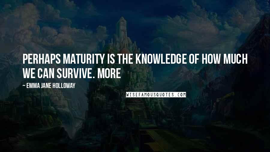 Emma Jane Holloway Quotes: Perhaps maturity is the knowledge of how much we can survive. More