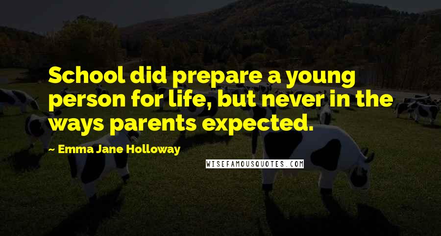 Emma Jane Holloway Quotes: School did prepare a young person for life, but never in the ways parents expected.